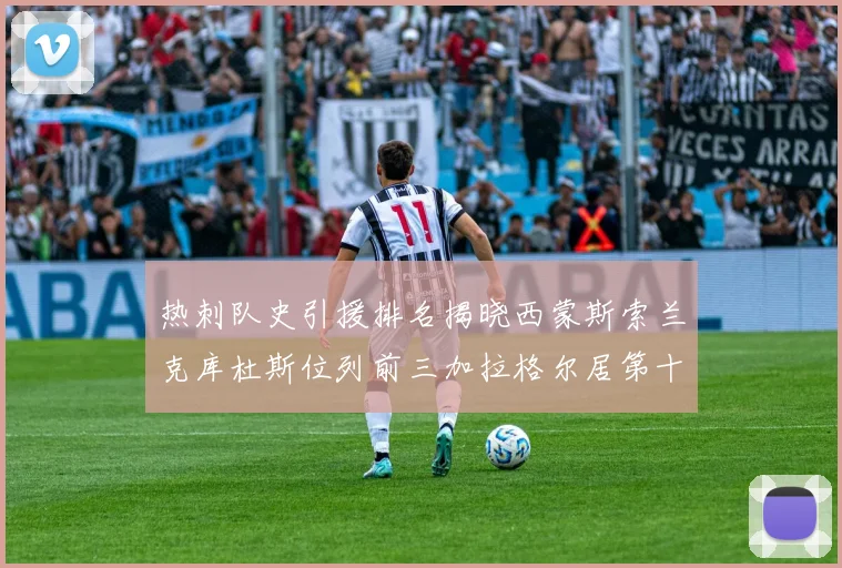 热刺队史引援排名揭晓西蒙斯索兰克库杜斯位列前三加拉格尔居第十一位