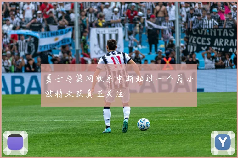 勇士与篮网联系中断超过一个月小波特未获真正关注