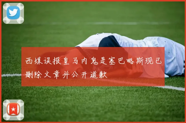 西媒误报皇马内鬼是塞巴略斯现已删除文章并公开道歉