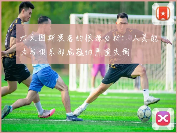 尤文图斯衰落的根源分析：人员能力与俱乐部底蕴的严重失衡