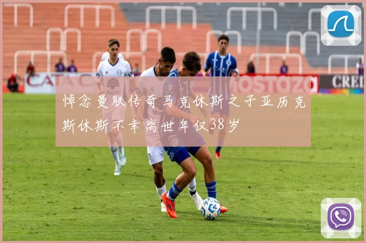 悼念曼联传奇马克休斯之子亚历克斯休斯不幸离世年仅38岁