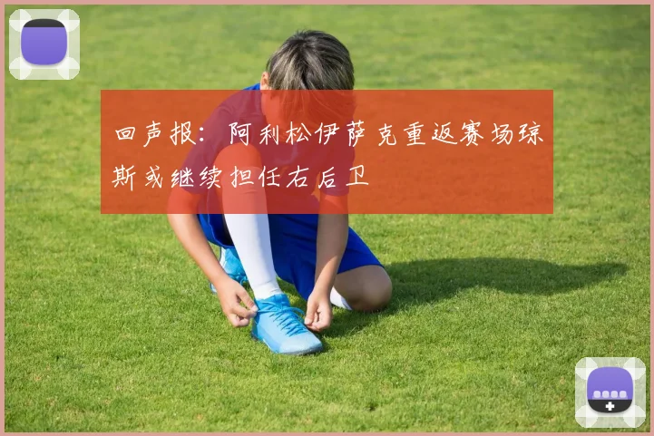 回声报：阿利松伊萨克重返赛场琼斯或继续担任右后卫